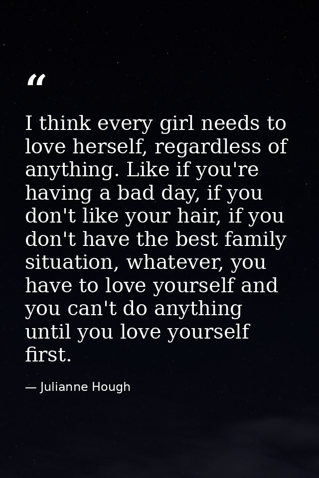 I think every girl needs to love herself, regardless of anything. Like if you're having a bad day, if you don't like you — Julianne Hough