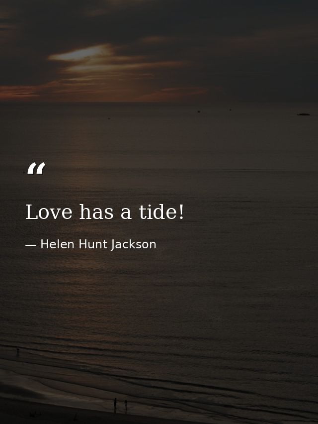 Love has a tide! — Helen Hunt Jackson