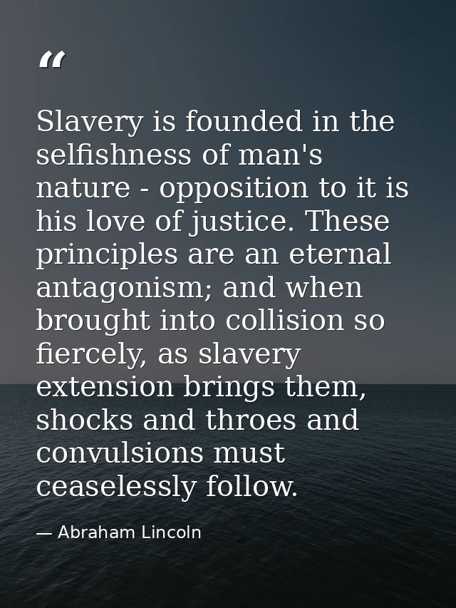 Slavery is founded in the selfishness of man's nature - opposition to it is his love of justice. These principles are an — Abraham Lincoln