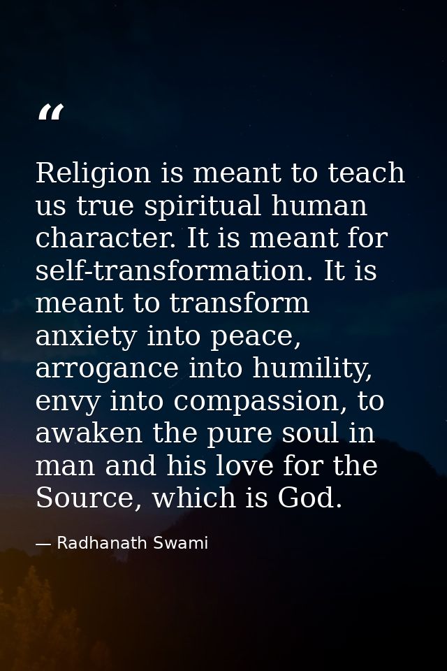 Religion is meant to teach us true spiritual human character. It is meant for self-transformation. It is meant to transf — Radhanath Swami