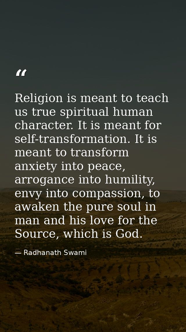 Religion is meant to teach us true spiritual human character. It is meant for self-transformation. It is meant to transf — Radhanath Swami
