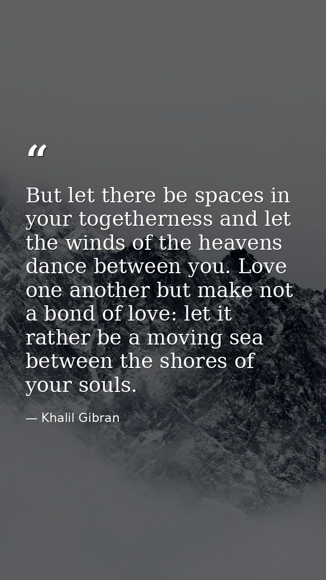 But let there be spaces in your togetherness and let the winds of the heavens dance between you. Love one another but ma — Khalil Gibran