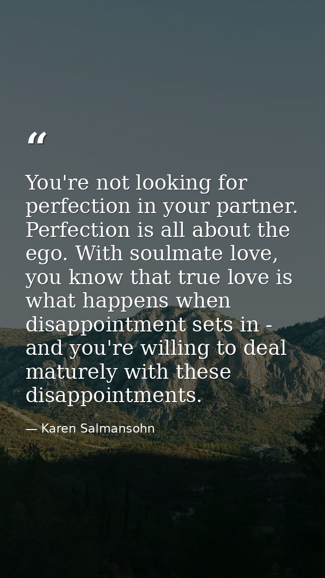 You're not looking for perfection in your partner. Perfection is all about the ego. With soulmate love, you know that tr — Karen Salmansohn