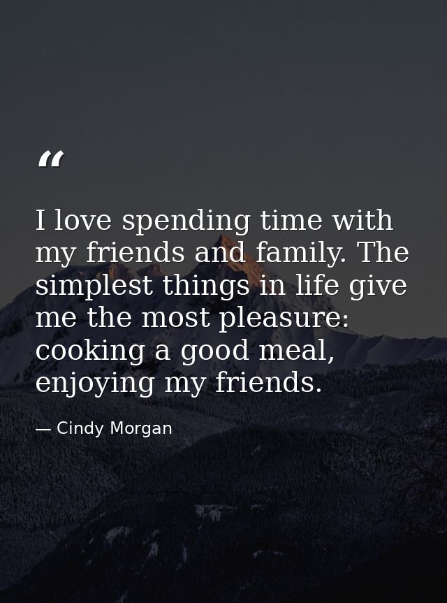 I love spending time with my friends and family. The simplest things in life give me the most pleasure: cooking a good m — Cindy Morgan