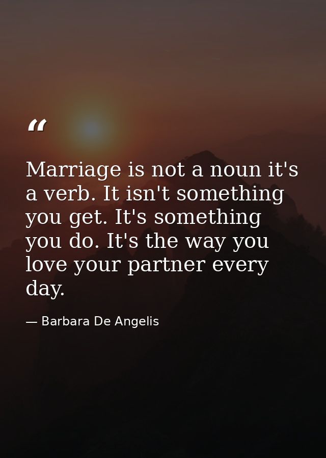 Marriage is not a noun it's a verb. It isn't something you get. It's something you do. It's the way you love your partne — Barbara De Angelis