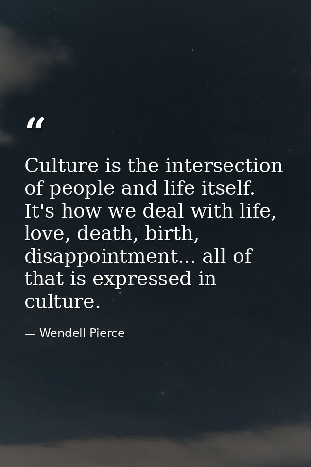 Culture is the intersection of people and life itself. It's how we deal with life, love, death, birth, disappointment... — Wendell Pierce