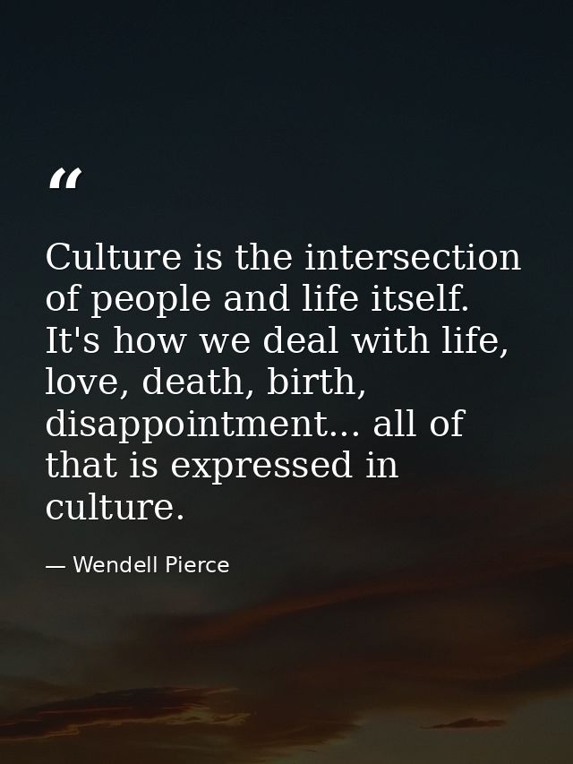 Culture is the intersection of people and life itself. It's how we deal with life, love, death, birth, disappointment... — Wendell Pierce