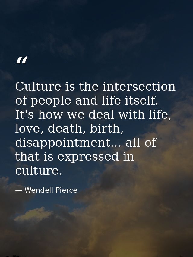Culture is the intersection of people and life itself. It's how we deal with life, love, death, birth, disappointment... — Wendell Pierce