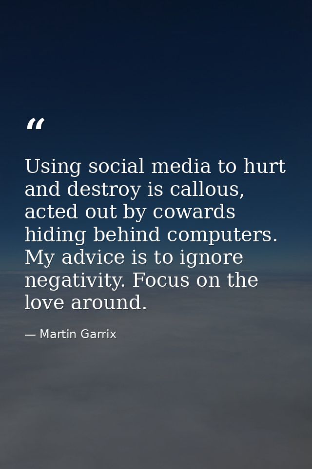 Using social media to hurt and destroy is callous, acted out by cowards hiding behind computers. My advice is to ignore  — Martin Garrix