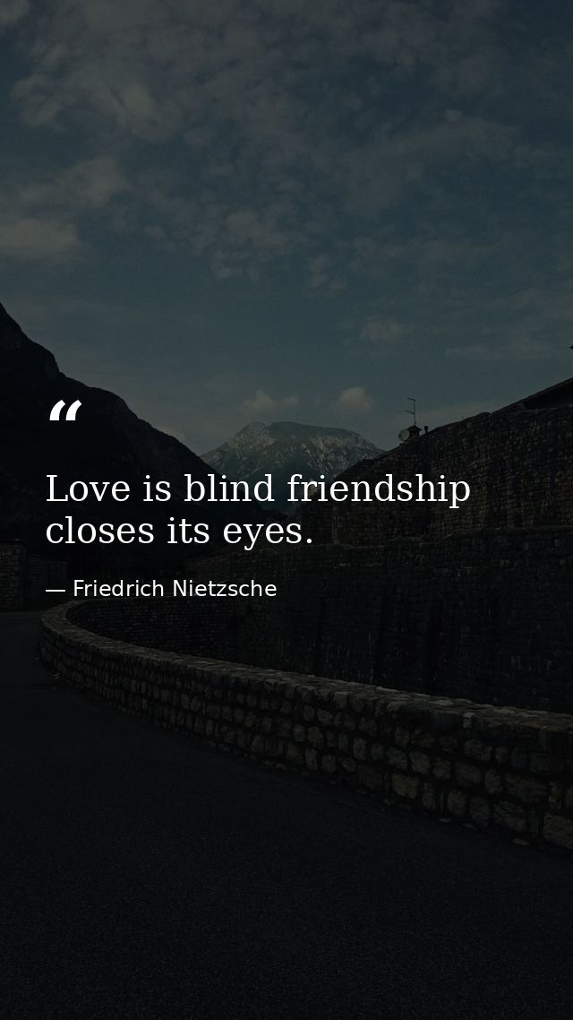 Love is blind friendship closes its eyes. — Friedrich Nietzsche