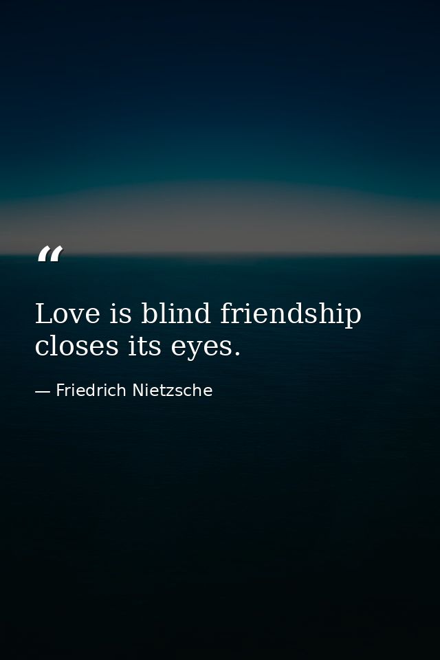 Love is blind friendship closes its eyes. — Friedrich Nietzsche