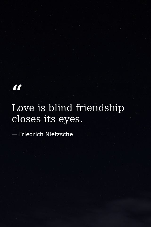 Love is blind friendship closes its eyes. — Friedrich Nietzsche