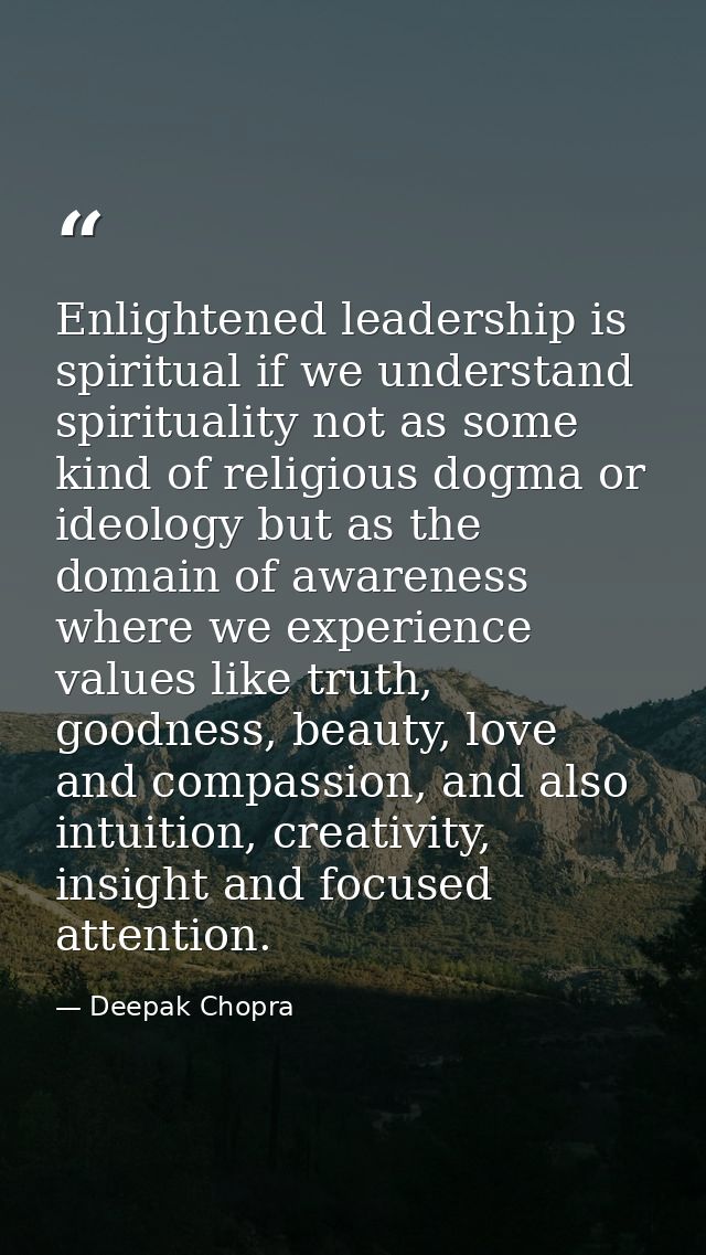 Enlightened leadership is spiritual if we understand spirituality not as some kind of religious dogma or ideology but as — Deepak Chopra