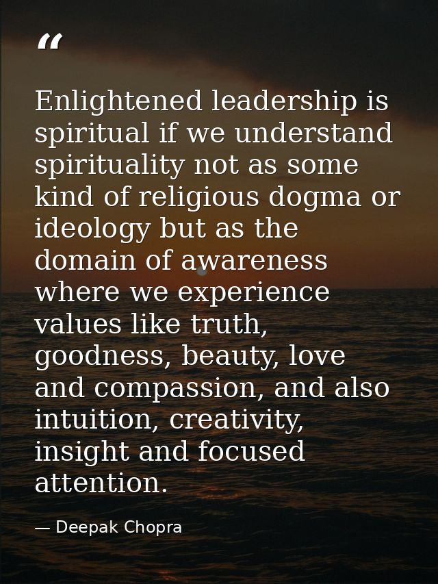 Enlightened leadership is spiritual if we understand spirituality not as some kind of religious dogma or ideology but as — Deepak Chopra