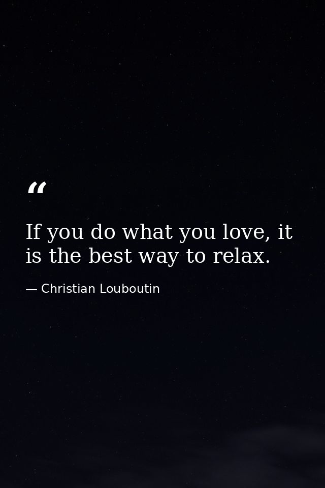 If you do what you love, it is the best way to relax. — Christian Louboutin
