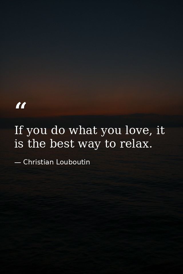 If you do what you love, it is the best way to relax. — Christian Louboutin