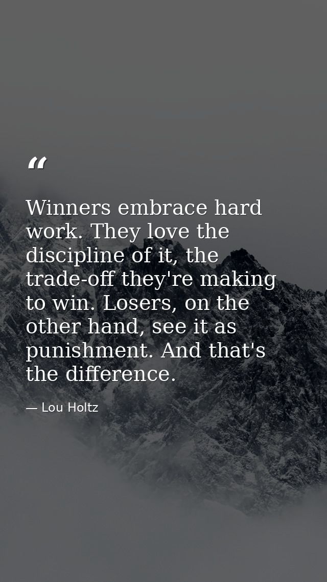 Winners embrace hard work. They love the discipline of it, the trade-off they're making to win. Losers, on the other han — Lou Holtz