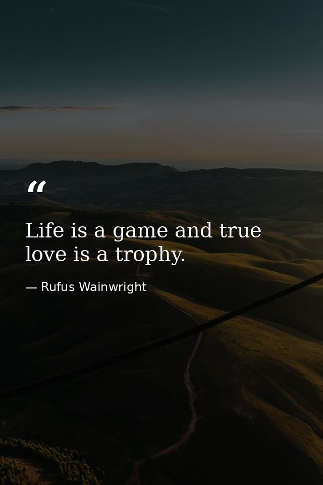Life is a game and true love is a trophy. — Rufus Wainwright