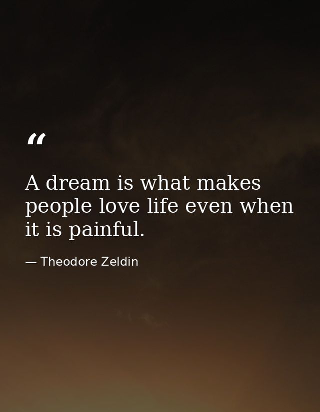 A dream is what makes people love life even when it is painful. — Theodore Zeldin