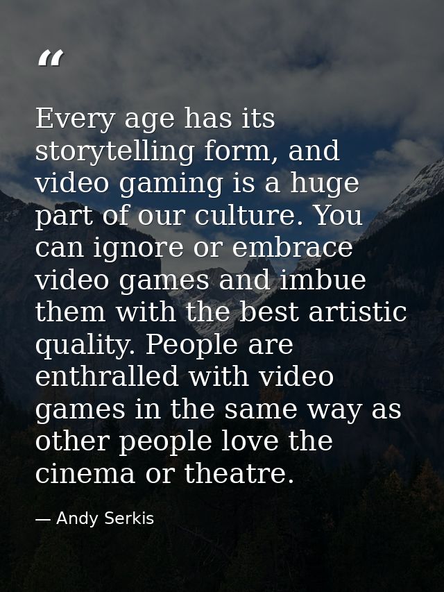Every age has its storytelling form, and video gaming is a huge part of our culture. You can ignore or embrace video gam — Andy Serkis