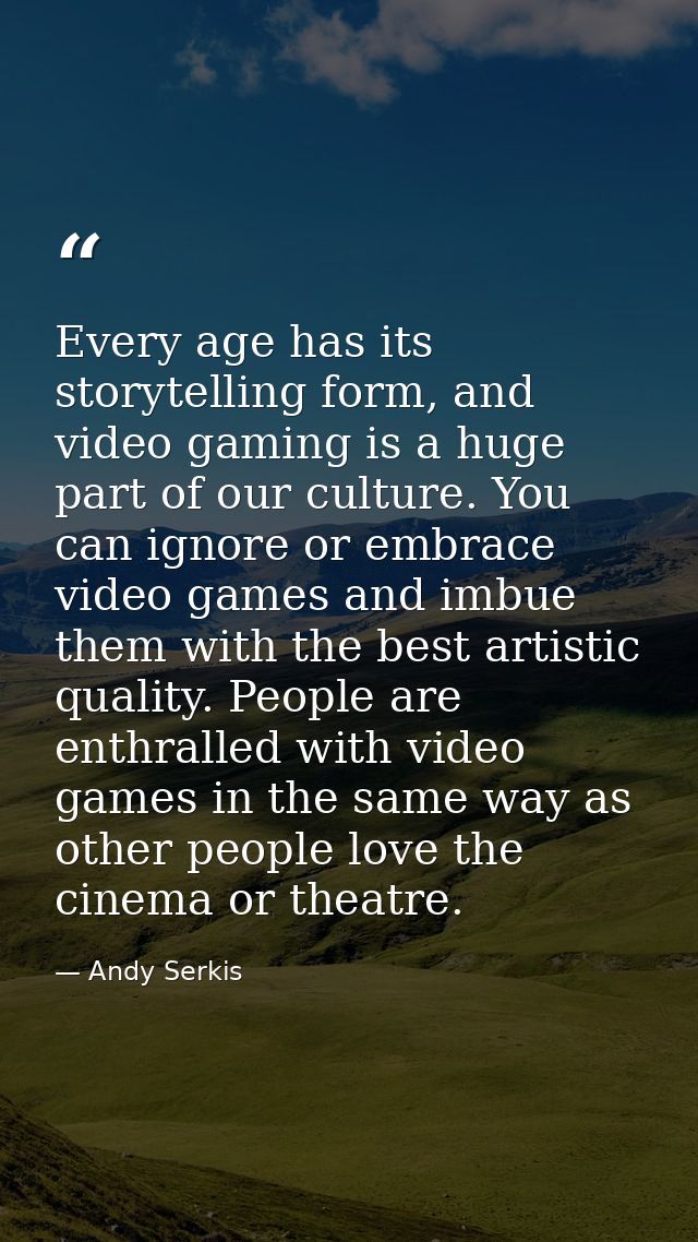 Every age has its storytelling form, and video gaming is a huge part of our culture. You can ignore or embrace video gam — Andy Serkis
