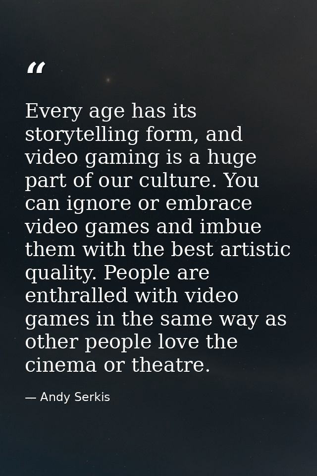 Every age has its storytelling form, and video gaming is a huge part of our culture. You can ignore or embrace video gam — Andy Serkis