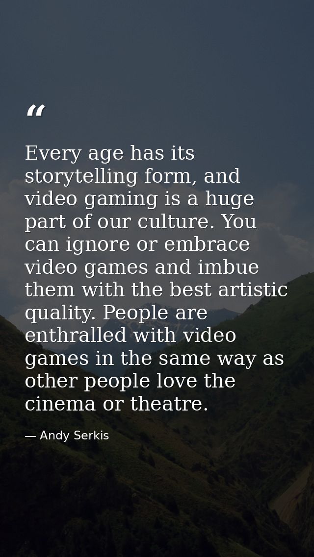 Every age has its storytelling form, and video gaming is a huge part of our culture. You can ignore or embrace video gam — Andy Serkis