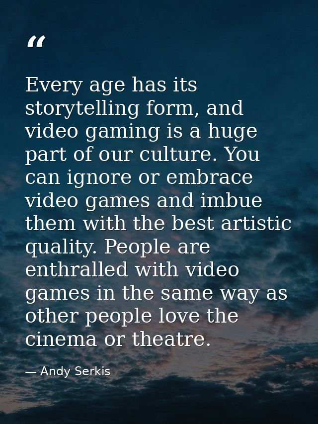 Every age has its storytelling form, and video gaming is a huge part of our culture. You can ignore or embrace video gam — Andy Serkis