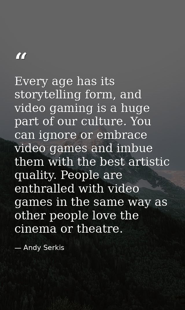 Every age has its storytelling form, and video gaming is a huge part of our culture. You can ignore or embrace video gam — Andy Serkis
