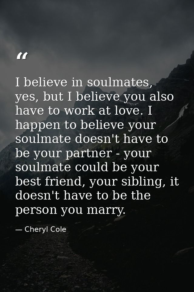 I believe in soulmates, yes, but I believe you also have to work at love. I happen to believe your soulmate doesn't have — Cheryl Cole