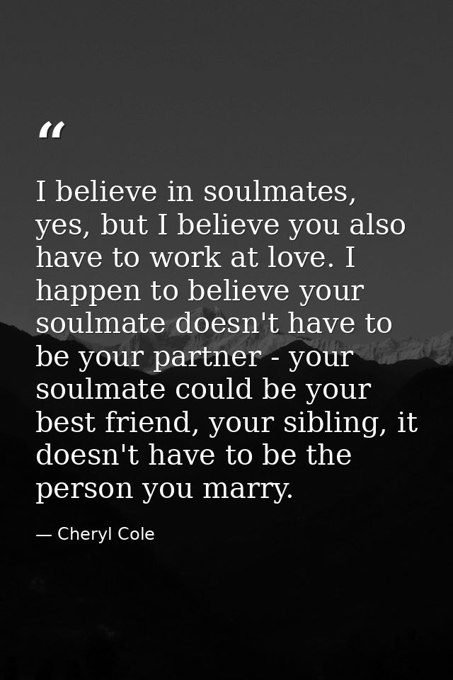 I believe in soulmates, yes, but I believe you also have to work at love. I happen to believe your soulmate doesn't have — Cheryl Cole