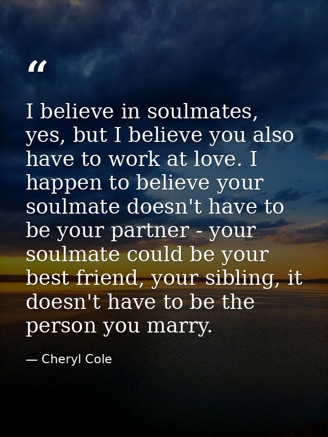 I believe in soulmates, yes, but I believe you also have to work at love. I happen to believe your soulmate doesn't have — Cheryl Cole