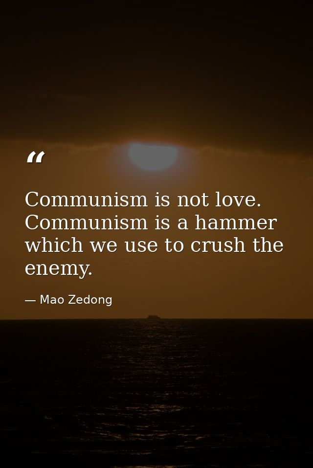 Communism is not love. Communism is a hammer which we use to crush the enemy. — Mao Zedong
