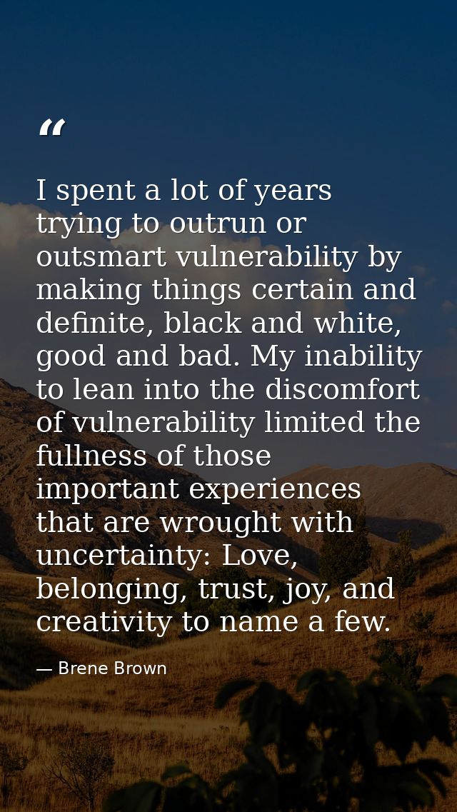 I spent a lot of years trying to outrun or outsmart vulnerability by making things certain and definite, black and white — Brene Brown