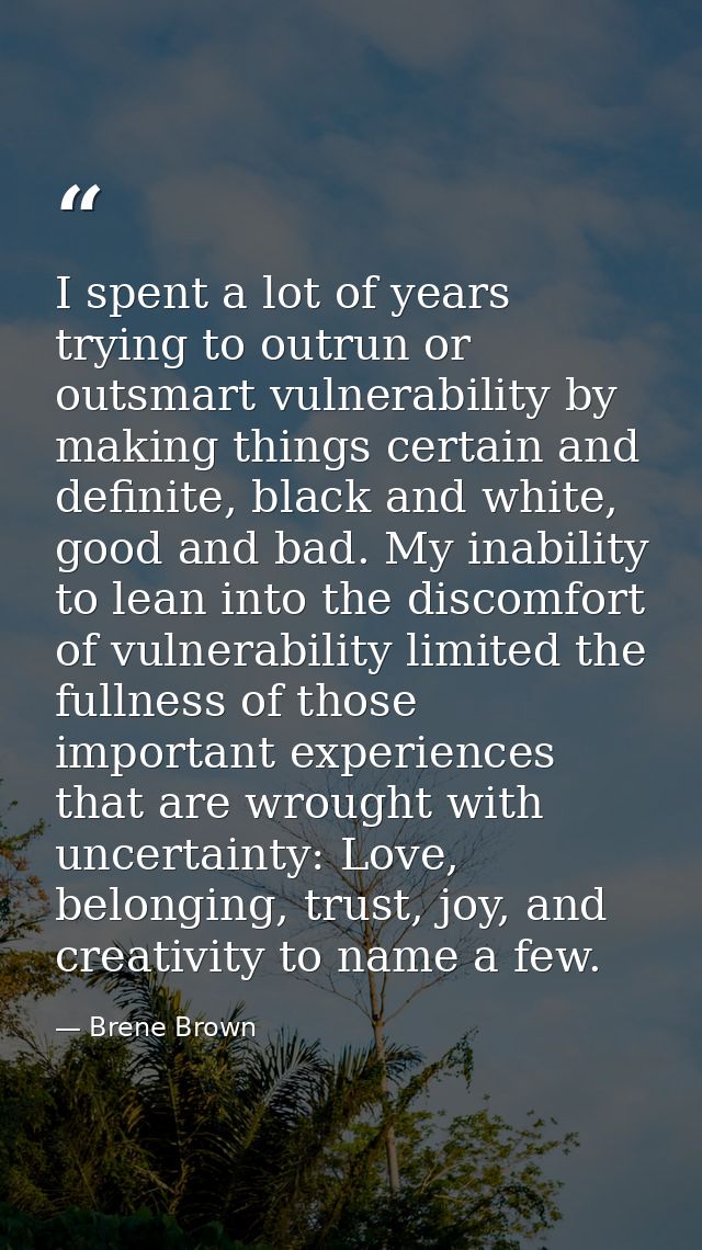 I spent a lot of years trying to outrun or outsmart vulnerability by making things certain and definite, black and white — Brene Brown