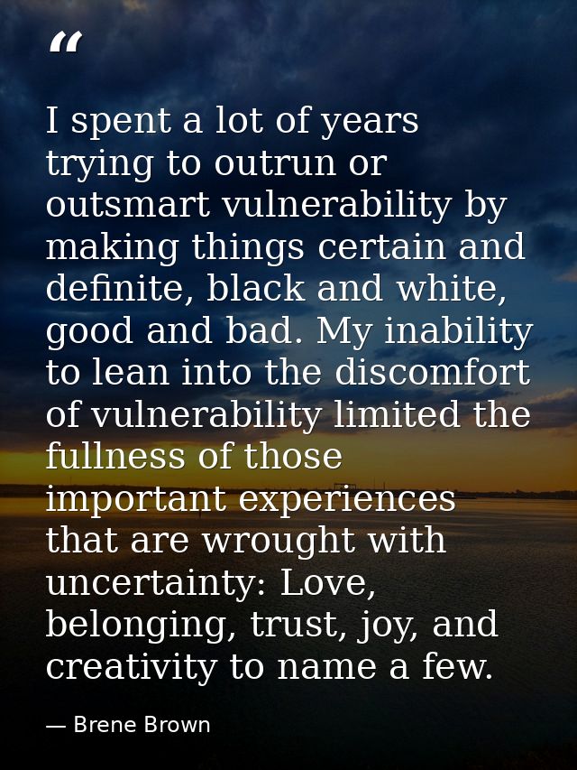 I spent a lot of years trying to outrun or outsmart vulnerability by making things certain and definite, black and white — Brene Brown