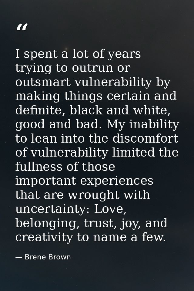 I spent a lot of years trying to outrun or outsmart vulnerability by making things certain and definite, black and white — Brene Brown