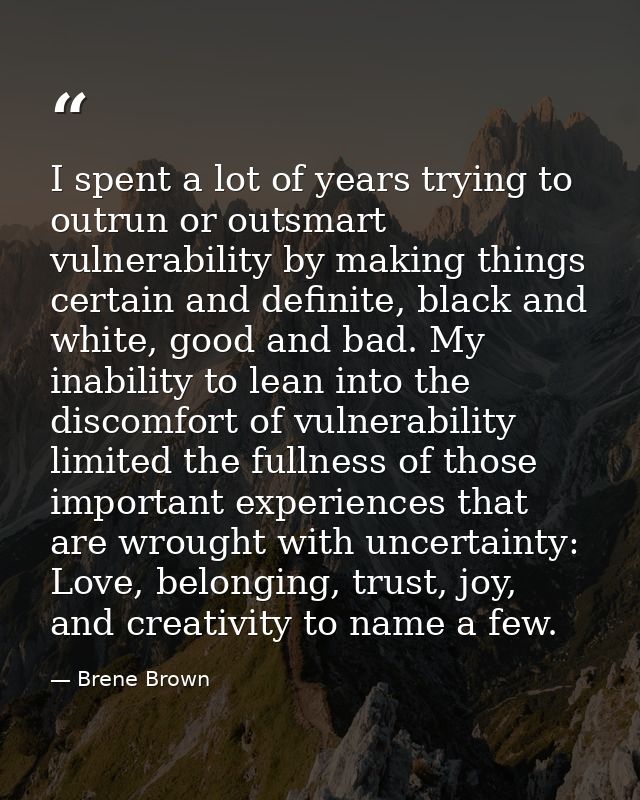 I spent a lot of years trying to outrun or outsmart vulnerability by making things certain and definite, black and white — Brene Brown
