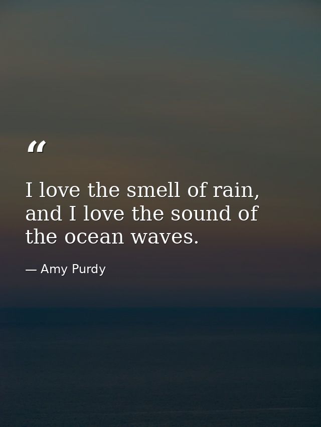 I love the smell of rain, and I love the sound of the ocean waves. — Amy Purdy