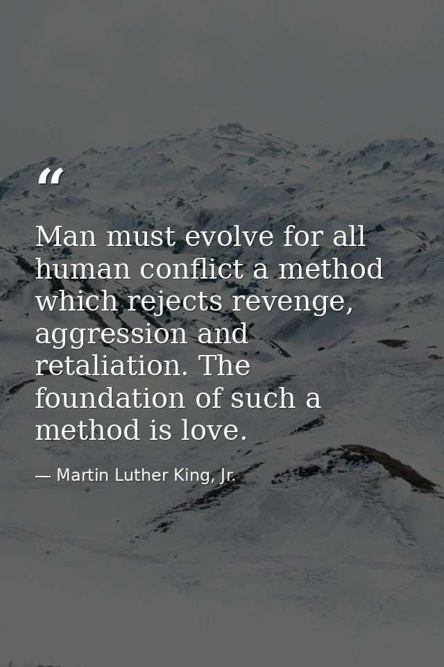 Man must evolve for all human conflict a method which rejects revenge, aggression and retaliation. The foundation of suc — Martin Luther King, Jr.