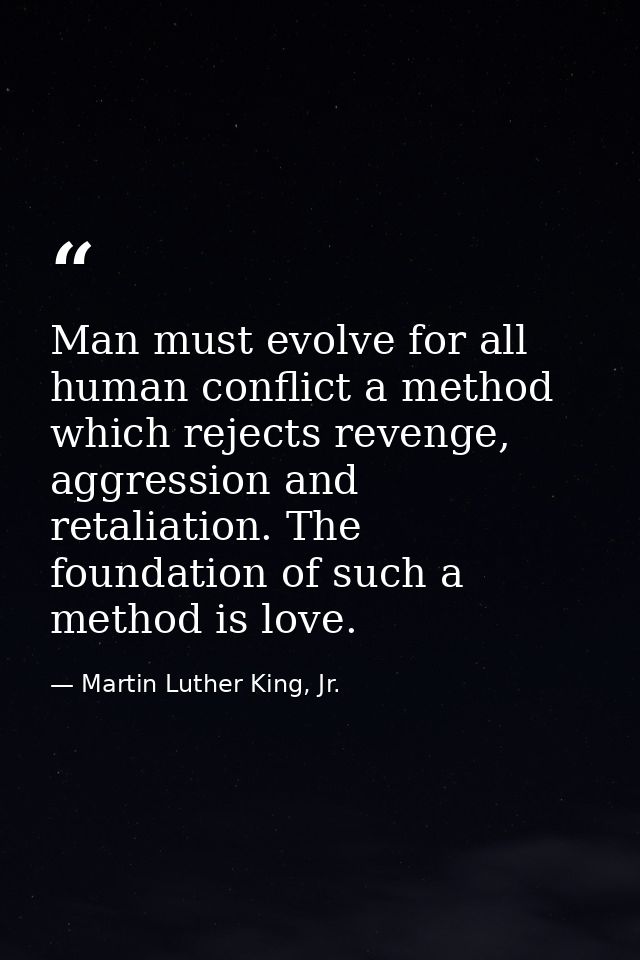 Man must evolve for all human conflict a method which rejects revenge, aggression and retaliation. The foundation of suc — Martin Luther King, Jr.