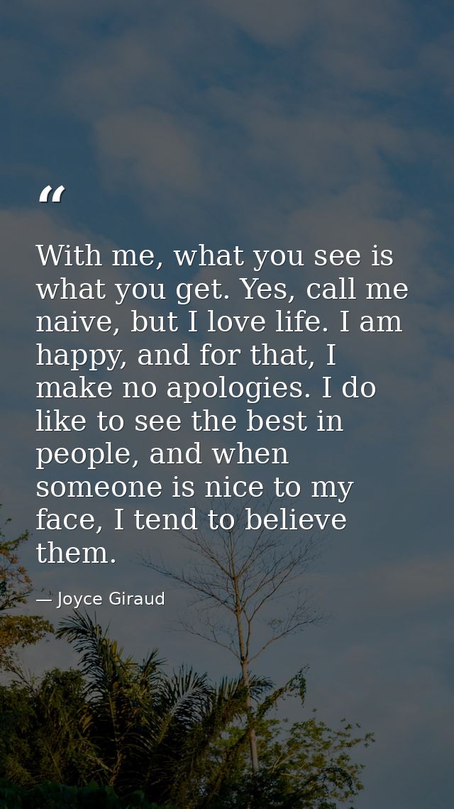 With me, what you see is what you get. Yes, call me naive, but I love life. I am happy, and for that, I make no apologie — Joyce Giraud