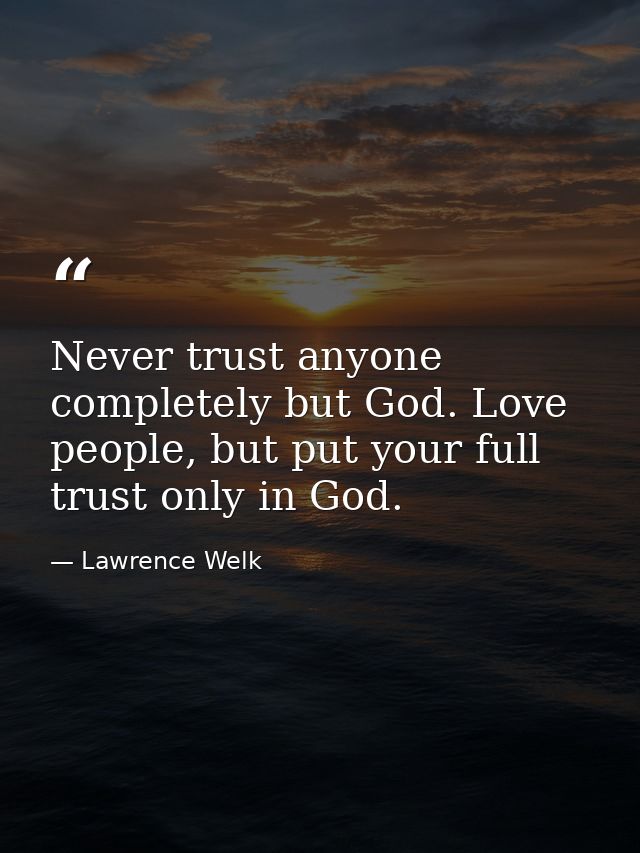 Never trust anyone completely but God. Love people, but put your full trust only in God. — Lawrence Welk