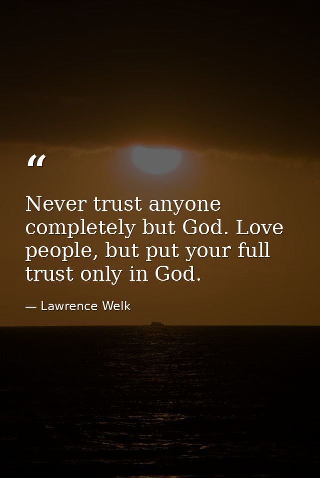Never trust anyone completely but God. Love people, but put your full trust only in God. — Lawrence Welk