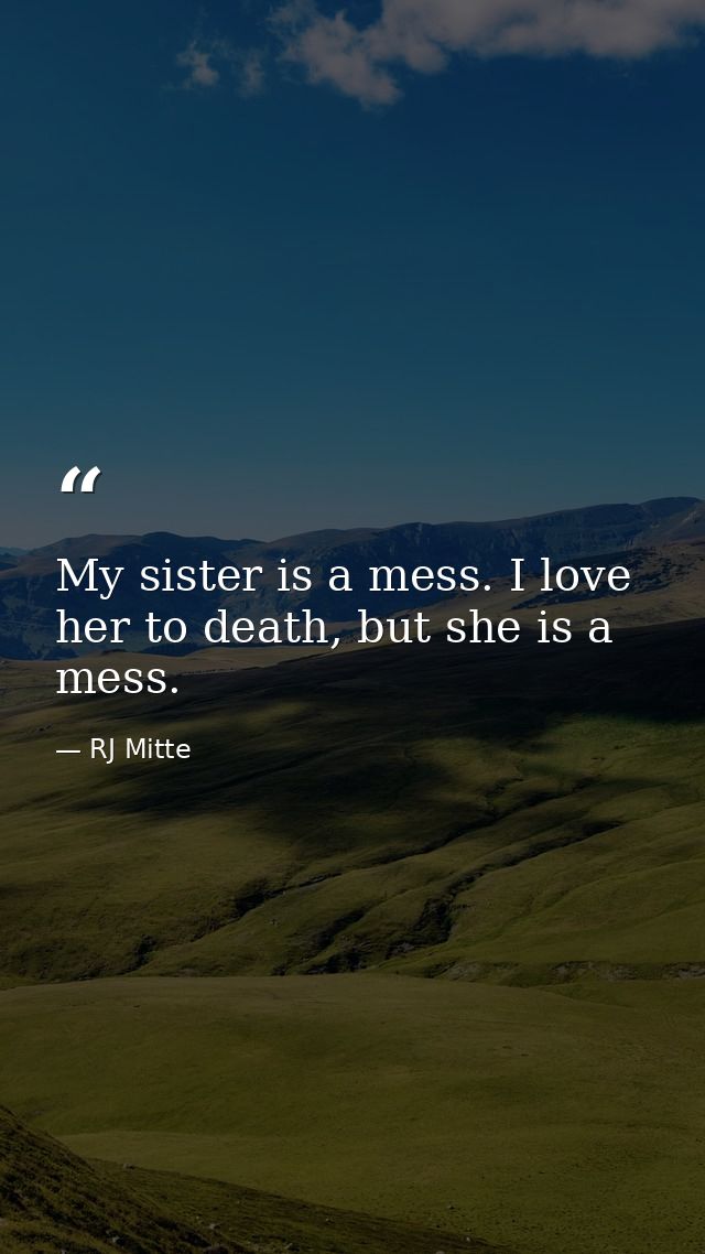 My sister is a mess. I love her to death, but she is a mess. — RJ Mitte