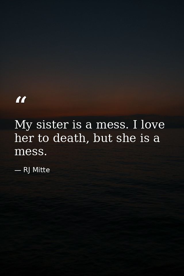 My sister is a mess. I love her to death, but she is a mess. — RJ Mitte
