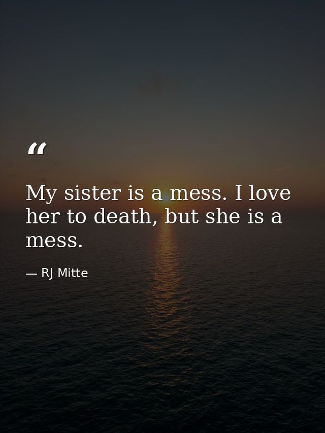 My sister is a mess. I love her to death, but she is a mess. — RJ Mitte
