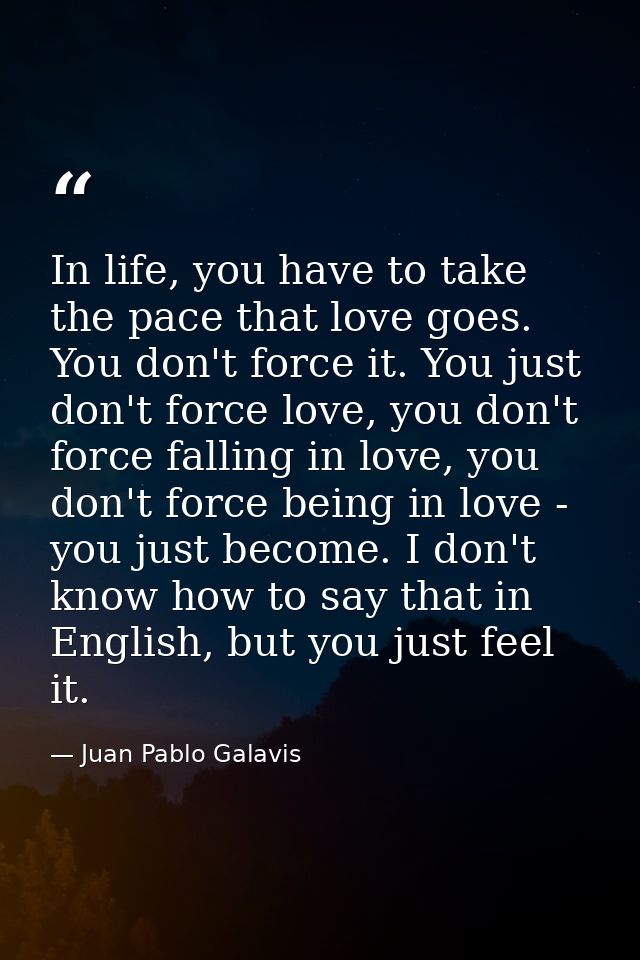 In life, you have to take the pace that love goes. You don't force it. You just don't force love, you don't force fallin — Juan Pablo Galavis