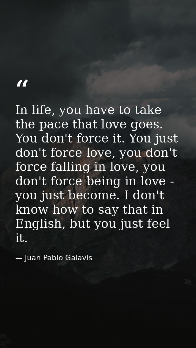 In life, you have to take the pace that love goes. You don't force it. You just don't force love, you don't force fallin — Juan Pablo Galavis