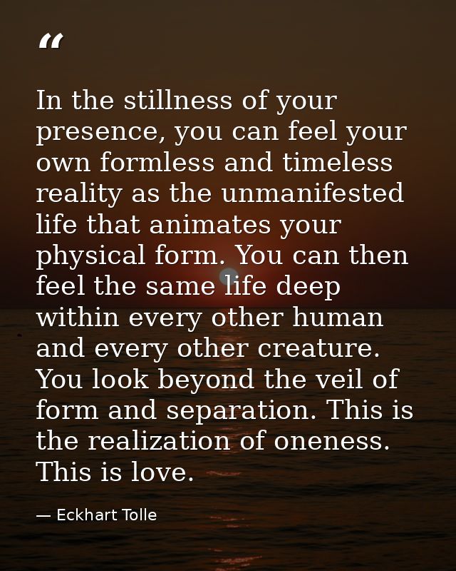 In the stillness of your presence, you can feel your own formless and timeless reality as the unmanifested life that ani — Eckhart Tolle